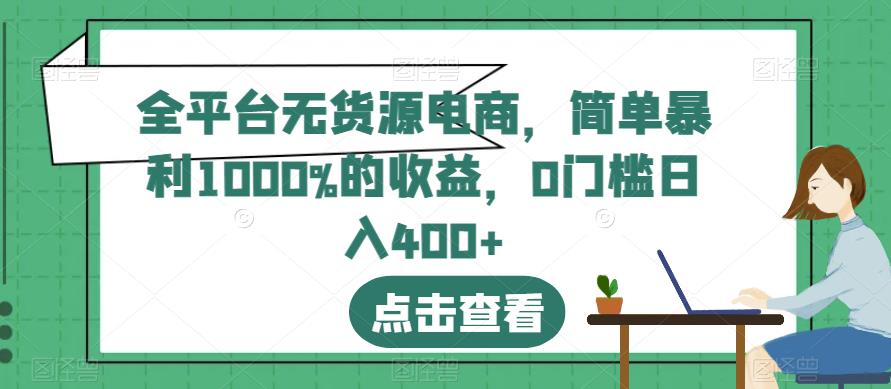 全平台无货源电商，简单暴利1000%的收益，0门槛日入400+【揭秘】-诺贝网创