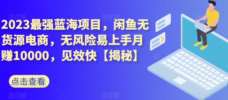 2023最强蓝海项目，闲鱼无货源电商，无风险易上手月赚10000，见效快【揭秘】万项网-开启副业新思路 – 全网首发_高质量创业项目输出万项网