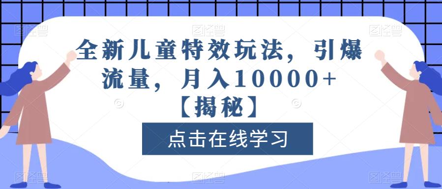 全新儿童特效玩法，引爆流量，月入10000+【揭秘】-星云网创