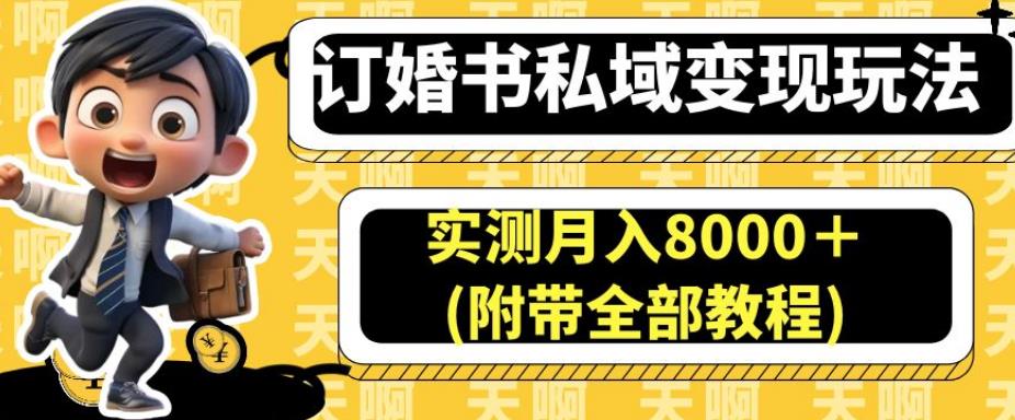 订婚书私域变现玩法，实测月入8000＋(附带全部教程)【揭秘】-大海创业网