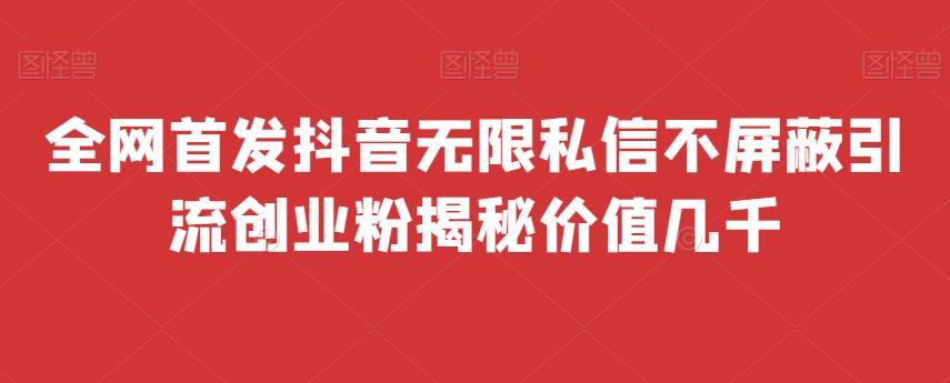 全网首发 抖音无限私信不屏蔽 引流创业粉揭秘 价值几千-休闲网赚three