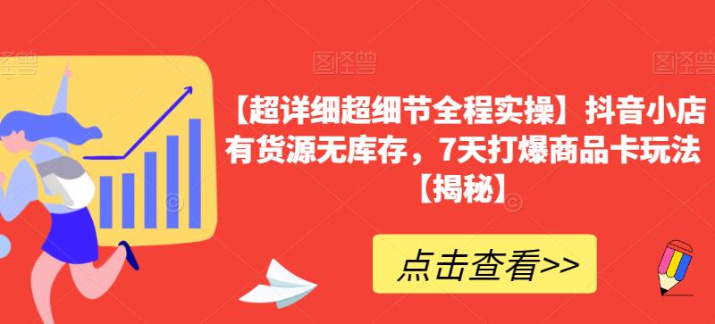 【超详细超细节全程实操】抖音小店有货源无库存，7天打爆商品卡玩法【揭秘】-花生资源网