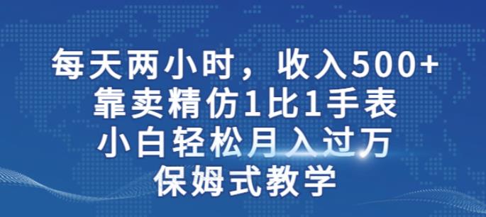 两小时，收入500+，靠卖精仿1比1手表，小白轻松月入过万！保姆式教学-创云分享创云网创