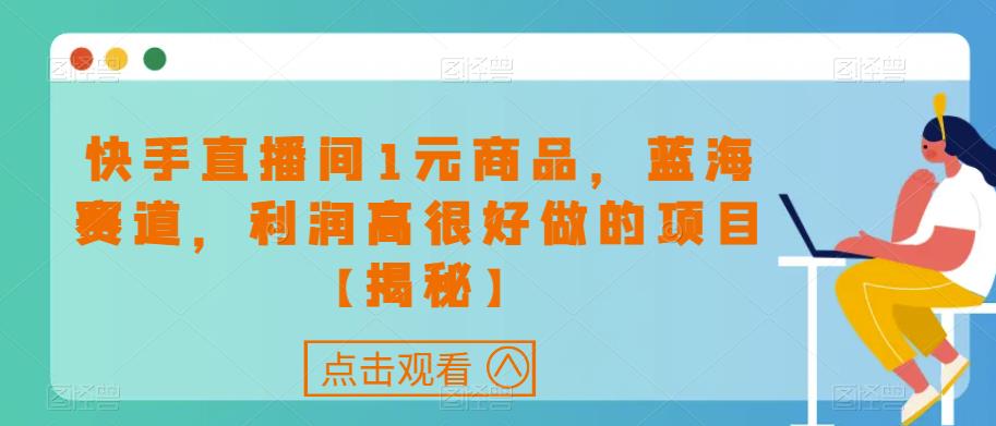 快手直播间1元商品，蓝海赛道，利润高很好做的项目【揭秘】-优优云网创