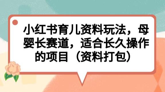 小红书育儿资料玩法，母婴长赛道，适合长久操作的项目（资料打包）【揭秘】-亿云网创