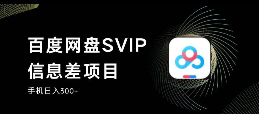 百度网盘SVIP信息差项目，0投入小白极速上手，手机稳定日入300+【揭秘】-搞点网创库