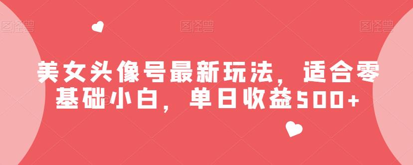 美女头像号最新玩法，适合零基础小白，单日收益500+【揭秘】-枫客网创