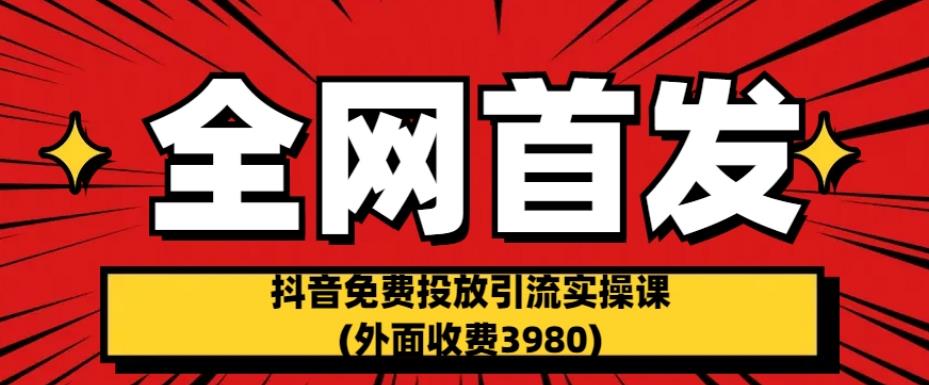 全网首发：抖音免费投放引流实操课(外面收费3980)【揭秘】清迈曼芭椰创赚-副业项目创业网清迈曼芭椰