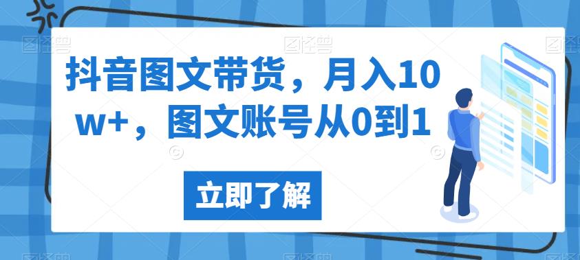 抖音图文带货，月入10w+，图文账号从0到1【揭秘】-大海创业网