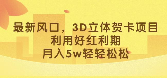 最新风口，3D立体贺卡项目，利用好红利期，月入5w轻轻松松【揭秘】-花生资源网