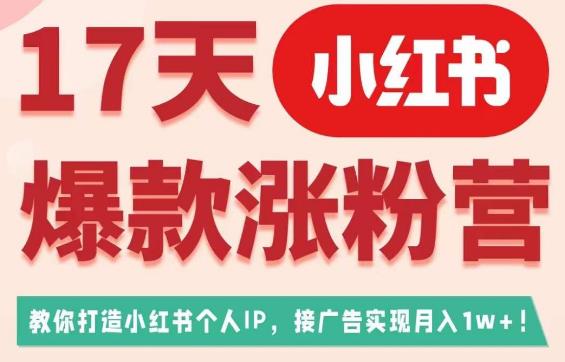 17天小红书爆款涨粉营（广告变现方向），教你打造小红书博主IP、接广告变现的-北少网创