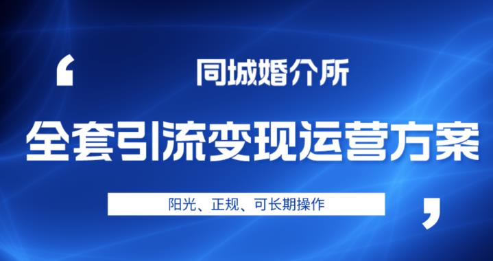 本地婚恋全套引流变现运营方案，阳光、正规、可长期操作【揭秘】-我要项目网