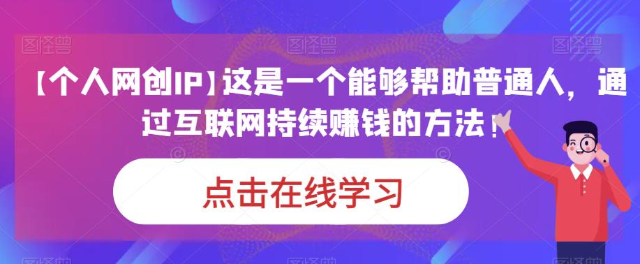 【个人网创IP】这是一个能够帮助普通人，通过互联网持续赚钱的方法！-雨辰网创分享