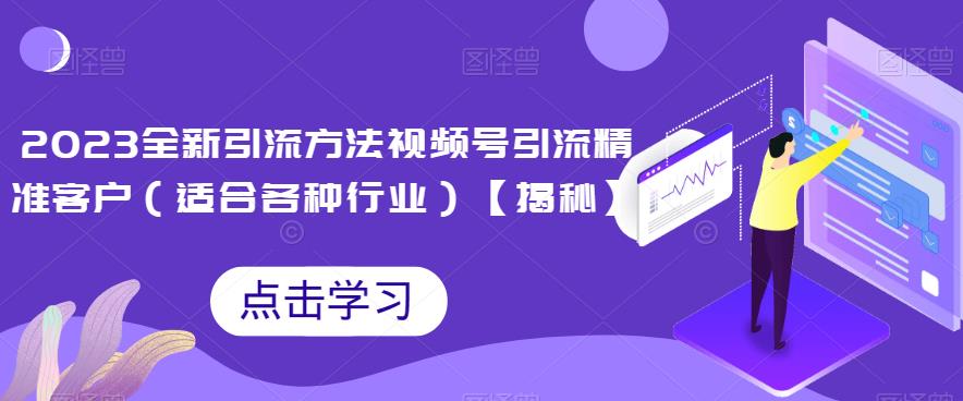 2023全新引流方法，视频号引流精准客户（适合各种行业）【揭秘】-创享网