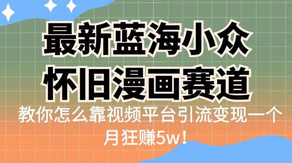 最新蓝海小众怀旧漫画赛道，高转化一单29.9教你怎么靠视频平台引流变现一个月狂赚5w！【揭秘】清迈曼芭椰创赚-副业项目创业网清迈曼芭椰