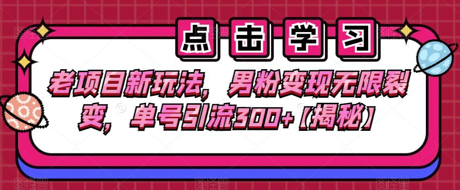 老项目新玩法，男粉变现无限裂变，单号引流300+【揭秘】-我要项目网