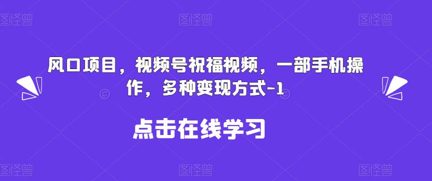 新风口项目，视频号祝福视频，一部手机操作，多种变现方式【揭秘】清迈曼芭椰创赚-副业项目创业网清迈曼芭椰