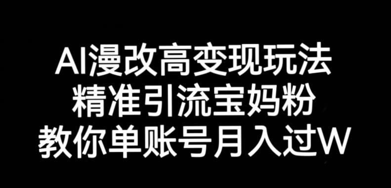 AI漫改头像高级玩法，精准引流宝妈粉，高变现打发单号月入过万【揭秘】-大海创业网