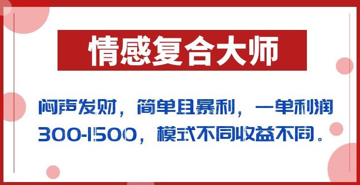 闷声发财的情感复合大师项目，简单且暴利，一单利润300-1500，模式不同收益不同【揭秘】-小禾网创