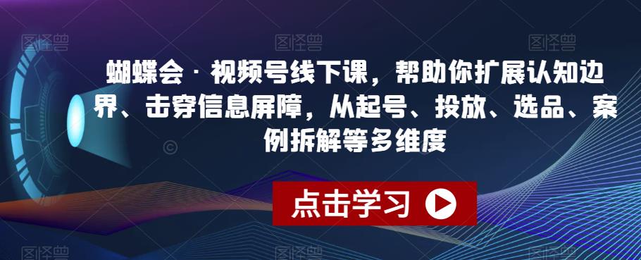 蝴蝶会·视频号线下课，帮助你扩展认知边界、击穿信息屏障，从起号、投放、选品、案例拆解等多维度 - 当动网创