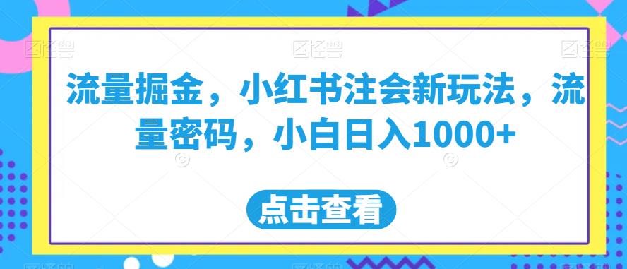 流量掘金，小红书注会新玩法，流量密码，小白日入1000+【揭秘】-北少网创