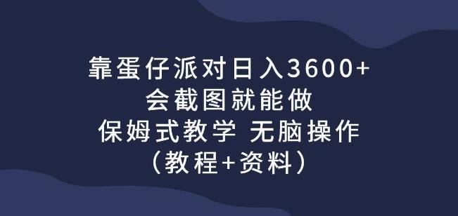 靠蛋仔派对日入3600+，会截图就能做，保姆式教学无脑操作（教程+资料）【揭秘】-大海创业网