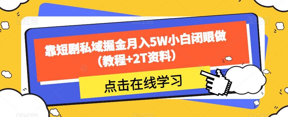 靠短剧私域掘金月入5W小白闭眼做（教程+2T资料）-副创网