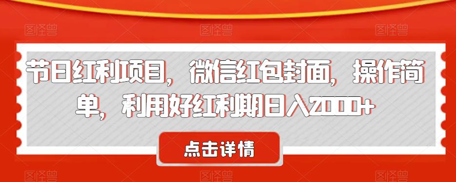 节日红利项目，微信红包封面，操作简单，利用好红利期日入2000+【揭秘】-八一网创分享