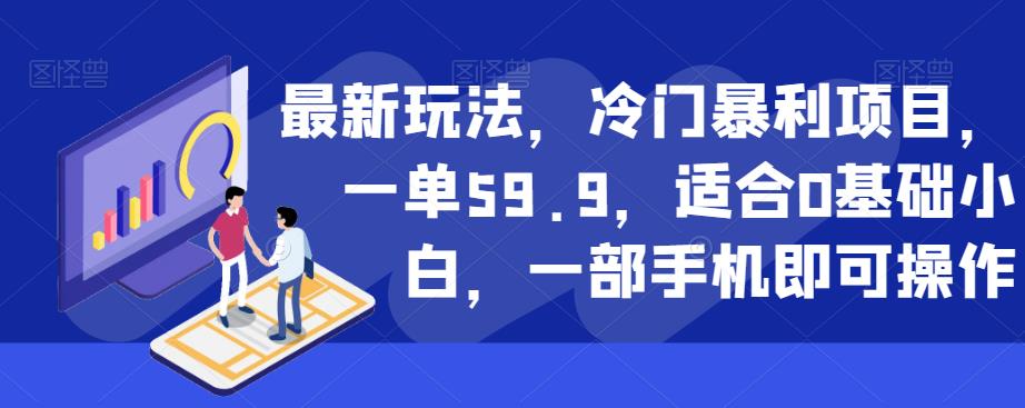 最新玩法，冷门暴利项目，一单59.9，适合0基础小白，一部手机即可操作【揭秘】-我要项目网