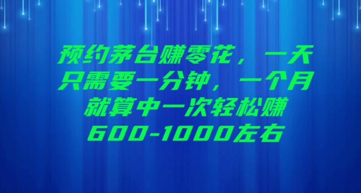 预约茅台赚零花，一天只需要一分钟，一个月就算中一次轻松赚600-1000【揭秘】-有道网创