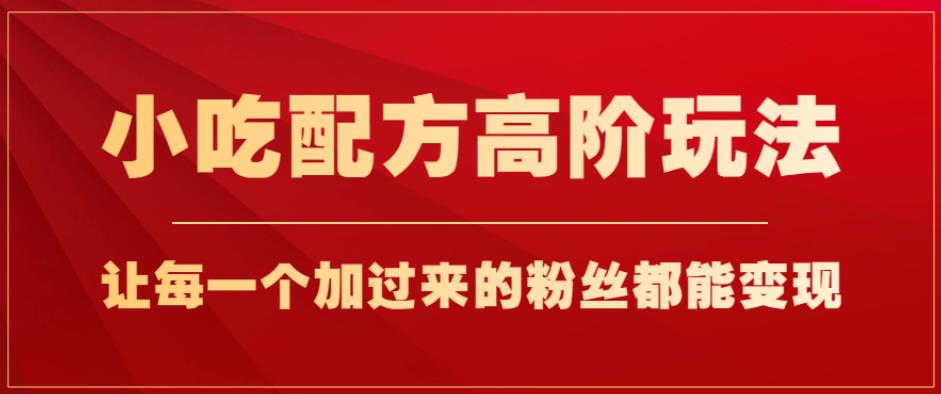 小吃配方高阶玩法，每个加过来的粉丝都能变现，一部手机轻松月入1w+【揭秘】-亿云网创