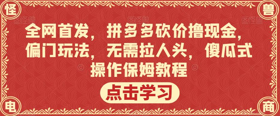 全网首发，拼多多砍价撸现金，偏门玩法，无需拉人头，傻瓜式操作保姆教程【揭秘】-休闲网赚three