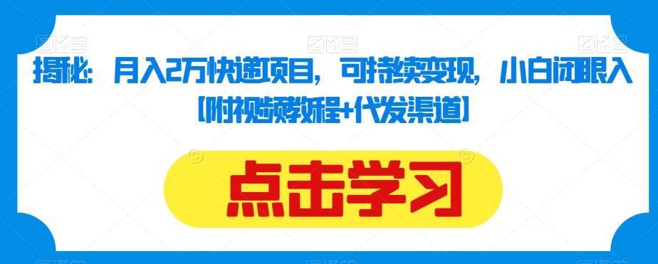 揭秘：月入2万快递项目，可持续变现，小白闭眼入【附视频教程+代发渠道】-易创网