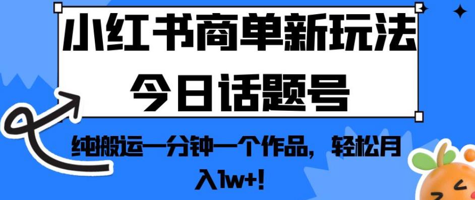 小红书商单新玩法今日话题号，纯搬运一分钟一个作品，轻松月入1w+！【揭秘】-枫客网创