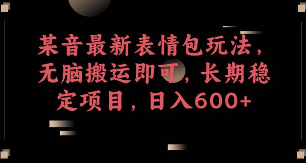 某音最新表情包玩法，无脑搬运即可，长期稳定项目，日入600+【揭秘】万项网-开启副业新思路 – 全网首发_高质量创业项目输出万项网