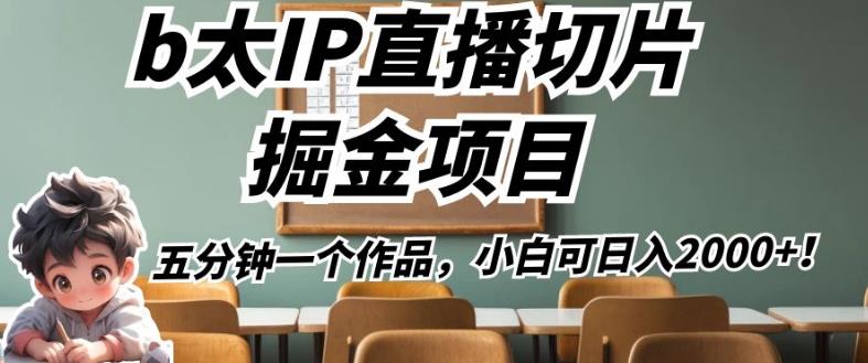 b太IP直播切片掘金项目，五分钟一个作品，小白可日入2000+【揭秘】-大海创业网