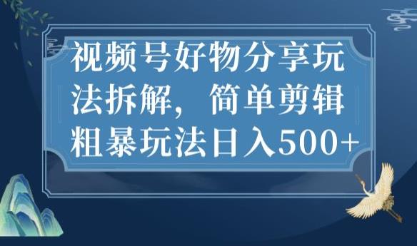 视频号好物分享玩法拆解，简单剪辑粗暴玩法日入500+【揭秘】-有道网创