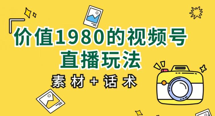 价值1980的视频号直播玩法，小白也可以直接上手操作【教程+素材+话术】-创享网