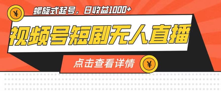 视频号短剧无人直播，螺旋起号，单号日收益1000+【揭秘】-副创网