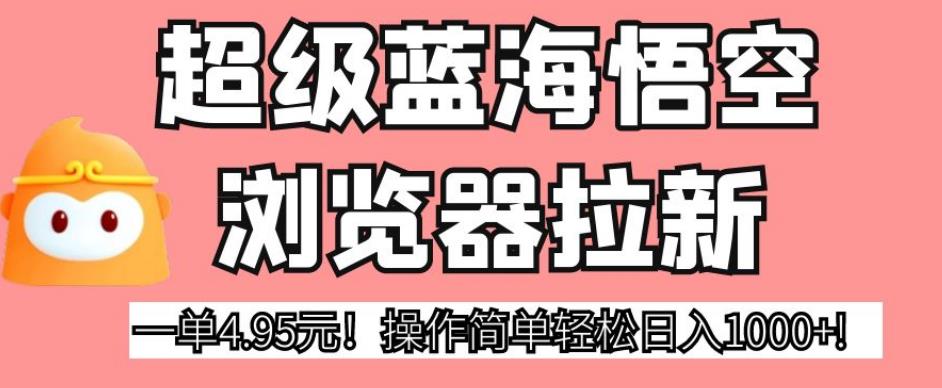 超级蓝海悟空浏览器拉新，一单4.95元！操作简单轻松日入1000+!【揭秘】-世纪学社