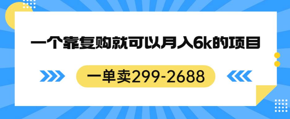 一单卖299-2688，一个靠复购就可以月入6k的暴利项目【揭秘】-创享网