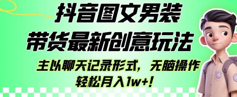 抖音图文男装带货最新创意玩法，主以聊天记录形式，无脑操作轻松月入1w+【揭秘】-大海创业网