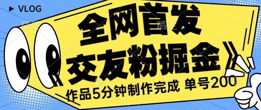 全网首发《交友粉掘金》单号一天躺赚200+作品5分钟制作完成，（长期稳定项目）【揭秘】-创享网