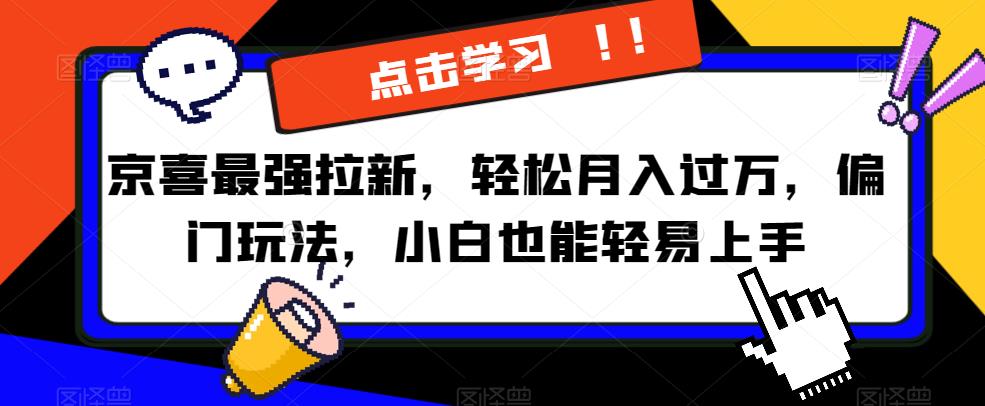 京喜最强拉新，轻松月入过万，偏门玩法，小白也能轻易上手【揭秘】-云网创