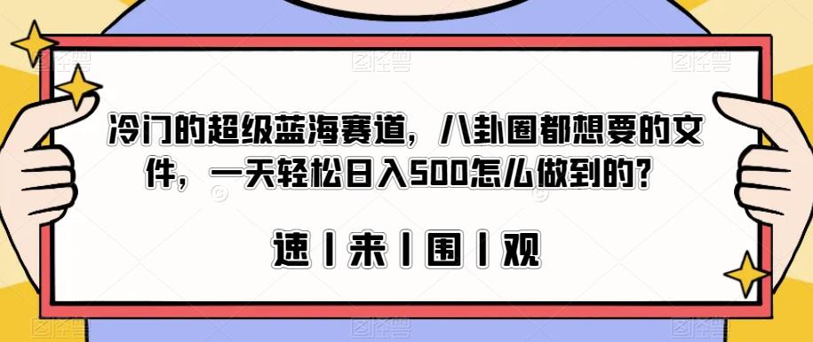 冷门的超级蓝海赛道，八卦圈都想要的文件，一天轻松日入500怎么做到的？【揭秘】-小禾网创