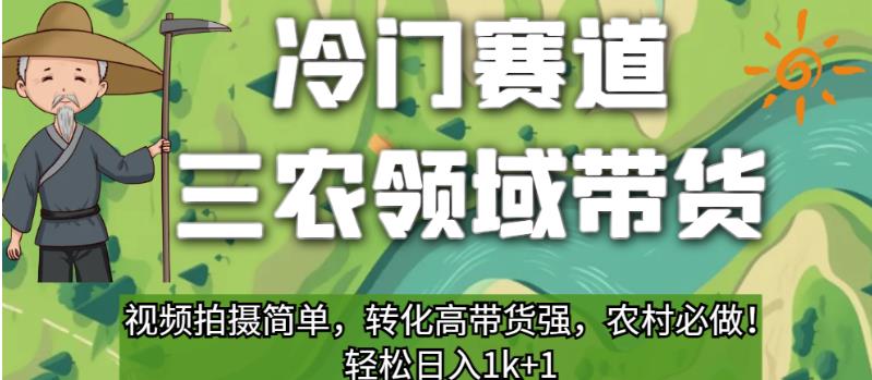 冷门赛道三农领域带货，视频拍摄简单，转化高带货强，农村必做！【揭秘】-小禾网创