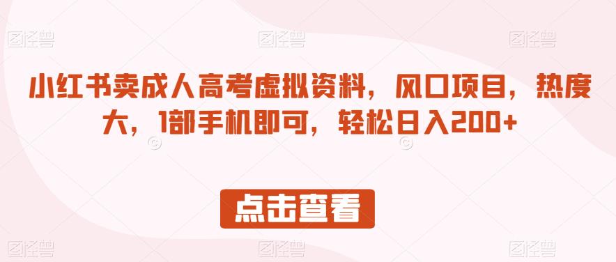 小红书卖成人高考虚拟资料，风口项目，热度大，1部手机即可，轻松日入200+【揭秘】-我要项目网