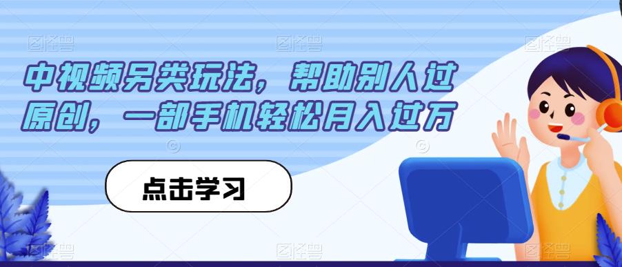 中视频另类玩法，帮助别人过原创，一部手机轻松月入过万【揭秘】-创客军团