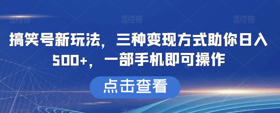 搞笑号新玩法，三种变现方式助你日入500+，一部手机即可操作【揭秘】-世纪学社