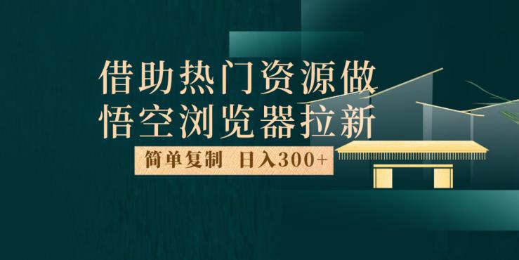 最新借助热门资源悟空浏览器拉新玩法，日入300+，人人可做，每天1小时【揭秘】 - 当动网创